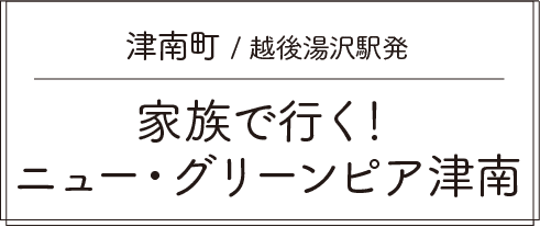 津南町 / 越後湯沢駅発 家族で行く!ニュー・グリーンピア津南